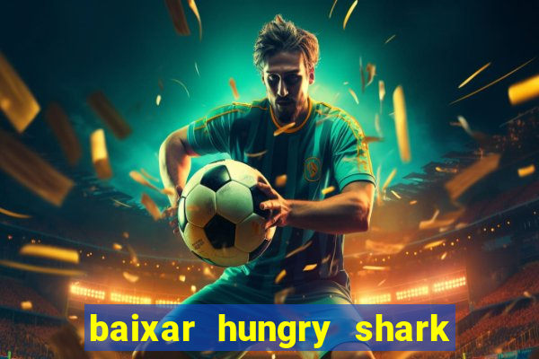 baixar hungry shark evolution dinheiro infinito